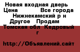 Новая входная дверь › Цена ­ 4 000 - Все города, Нижнекамский р-н Другое » Продам   . Томская обл.,Кедровый г.